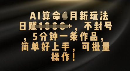 AI算命4月新玩法,日入数张,不封号,5分钟一条作品,简单好上手,可批量操作-余鲤网创