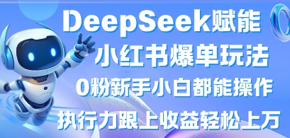 DeepSeek赋能小红书爆单玩法0粉新手小白都能操作,执行力跟上收益轻松上W,懒人勿做-余鲤网创