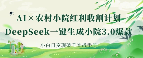 AI+农村小院红利收割：DeepSeek一键生成小院3.0爆款，小白日变现破千实战手册-余鲤网创