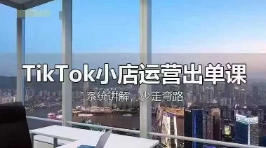 TikTok小店运营出单课，从开店选品、运营出单、发货回款，进行全流程讲解-余鲤网创