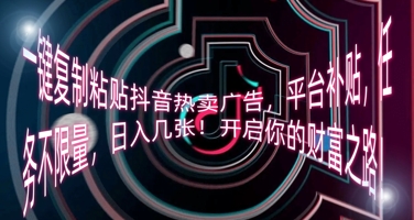 一键复制粘贴抖音热卖广告,平台补贴,任务不限量,日入几张,开启你的财富之路!-余鲤网创